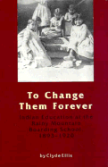 To Change Them Forever: Indian Education at the Rainy Mountain Boarding School, 1893-1920