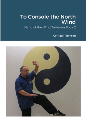 To Console the North Wind: Hand of the Wind Taijiquan Book Two - Robinson, Conrad