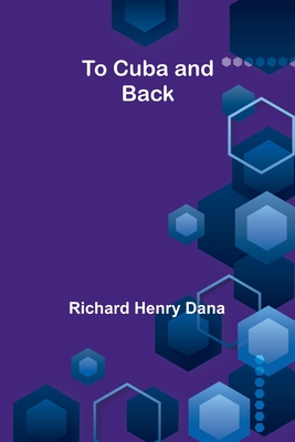 To Cuba and Back - Dana, Richard Henry