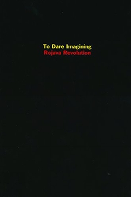 To Dare Imagining: Rojava Revolution - Dirik, Dilar (Editor), and Strauss, David Levi (Editor), and Taussig, Michael (Editor)