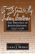 To Do Good to My Indian Brethren: The Writings of Joseph Johnson, 1751-1776