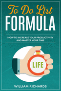 To Do List Formula: How to Increase Your Productivity and Master Your Time