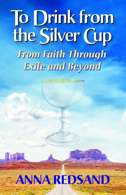 To Drink from the Silver Cup: From Faith Through Exile and Beyond - Redsand, Anna