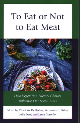 To Eat or Not To Eat Meat: How Vegetarian Dietary Choices Influence Our Social Lives - de Backer, Charlotte (Editor), and Dare, Julie (Editor), and Costello, Leesa (Editor)