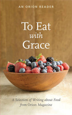 To Eat with Grace: A Selection of Essays from Orion Magazine - Blake, H. Emerson (Editor), and Goldstein, Darra (Foreword by)