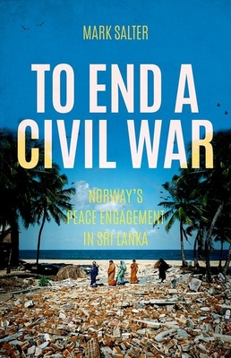 To End a Civil War: Norway's Peace Engagement with Sri Lanka - Salter, Mark