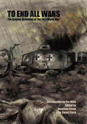 To End All Wars: The Graphic Anthology of the First World War - Clode, Jonathan (Editor), and Clark, John, IV (Editor)