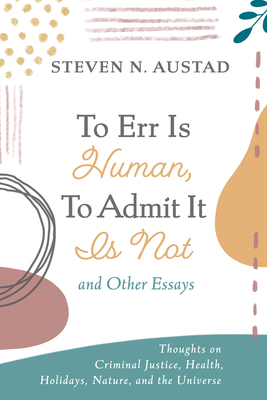 To Err Is Human, to Admit It Is Not and Other Essays: Thoughts on Criminal Justice, Health, Holidays, Nature, and the Universe - Austad, Steven N