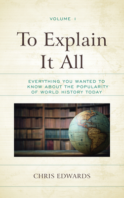 To Explain It All: Everything You Wanted to Know about the Popularity of World History Today - Edwards, Chris