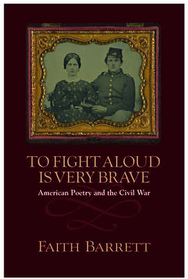 To Fight Aloud is Very Brave: American Poetry and the Civil War - Barrett, Faith