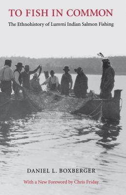 To Fish in Common: The Ethnohistory of Lummi Indian Salmon Fishing - Boxberger, Daniel L, and Friday, Chris (Foreword by)