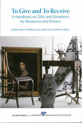 To Give and to Receive: A Handbook on Gifts and Donations for Museums and Donors - Theobald, Sharon Smith (Editor), and McCarthy, Laurette E (Editor)