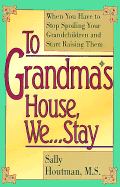To Grandma's House We-- Stay: When You Have to Stop Spoiling Your Grandchildren and Start Raising Them