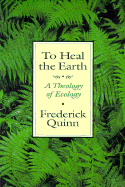 To Heal the Earth: A Theology of Ecology - Quinn, Frederick