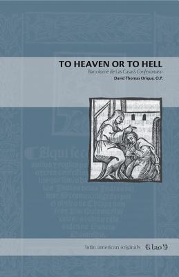 To Heaven or to Hell: Bartolom de Las Casas's Confesionario - Orique O P, David Thomas