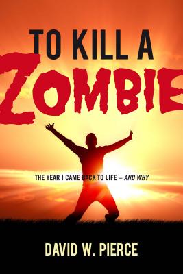 To Kill a Zombie: The Year I Came Back to Life--And Why - Pierce, David W