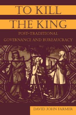 To Kill the King: Post-Traditional Governance and Bureaucracy - Farmer, David John, Dr., PH.D.