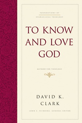To Know and Love God: Method for Theology - Clark, David K, PH.D., and Feinberg, John S, B.A., Th.M., M.DIV., Ph.D. (Editor)