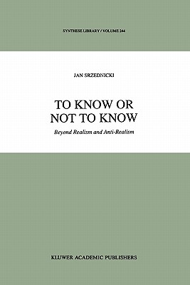 To Know or Not to Know: Beyond Realism and Anti-Realism - Srzednicki, Jan J.T.