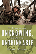 To Lead by the Unknowing, To Do the Unthinkable - Waseleski, Michael