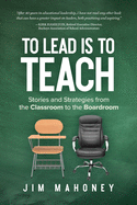 To Lead Is to Teach: Stories and Strategies from the Classroom to the Boardroom