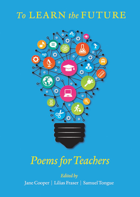 To Learn the Future: Poems for Teachers - Cooper, Jane (Editor), and Fraser, Lilias (Editor), and Tongue, Samuel (Editor)