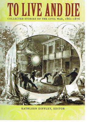 To Live and Die: Collected Stories of the Civil War, 1861-1876 - Diffley, Kathleen (Editor)