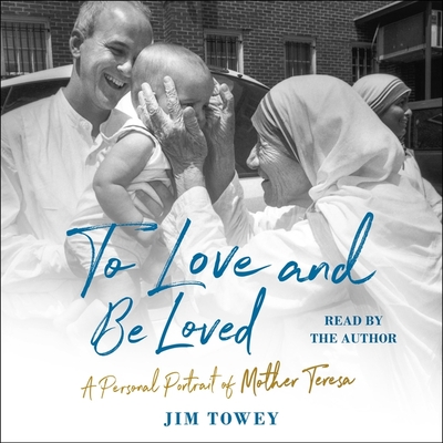 To Love and Be Loved: A Personal Portrait of Mother Teresa - Towey, Jim (Read by)