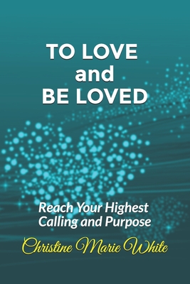 To Love and Be Loved: Reach Your Highest Calling and Purpose (First of the Finding Love Success System Books) - White, Christine Marie
