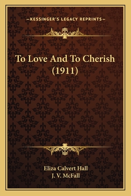 To Love and to Cherish (1911) - Hall, Eliza Calvert, and McFall, J V (Illustrator)