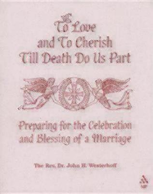 To Love and to Cherish Until Death Do Us Part: Preparing for the Celebration and Blessing of a Marriage - Westerhoff, John H