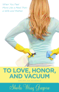 To Love, Honor, and Vacuum: When You Feel More Like a Maid Than a Wife and Mother