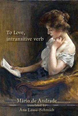 To Love, intransitive verb - de Andrade, Mrio, and Lessa-Schmidt, Ana (Translated by), and Da Annunciao, Viviane Carvalho