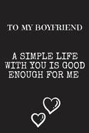 To My Boyfriend A simple life with you: Letters To My Boyfriend, Cute Valentine's Day Gift for Boyfriend from Girlfriend, birthday gift,6 x 9 inches,100 pages