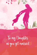 To my daughter as you get married: Perfect journal gift for your daughter as she get married on her wedding day.