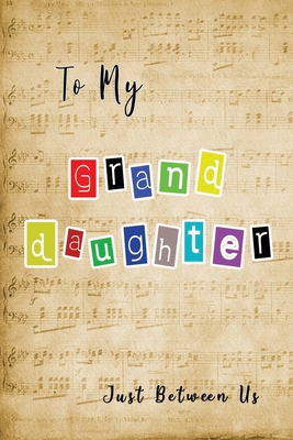 To My Granddaughter, Just Between Us: Easy No Stress and Rules Journal to write in - Grandmother Keepsake Memory Book - Gift of Wisdom and Love -A legacy passed down - Colorful Music Sheet - Pretty Journal Press