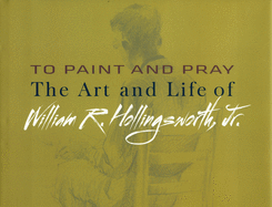 To Paint and Pray: The Art and Life of William R. Hollingsworth, Jr.