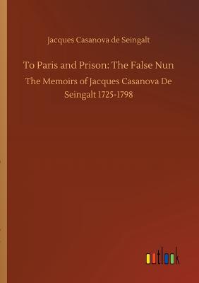 To Paris and Prison: The False Nun - Casanova De Seingalt, Jacques