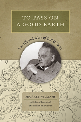 To Pass On a Good Earth: The Life and Work of Carl O. Sauer - Williams, Michael, and Lowenthal, David, and Denevan, William M.