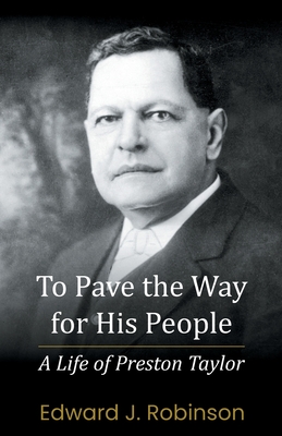 To Pave the Way for His People: A Life of Preston Taylor - Robinson, Edward J