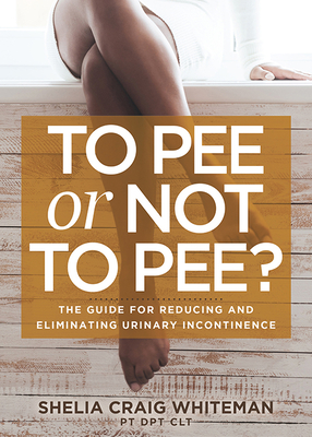 To Pee or Not to Pee?: The Guide for Reducing and Eliminating Urinary Incontinence - Whiteman, Shelia Craig