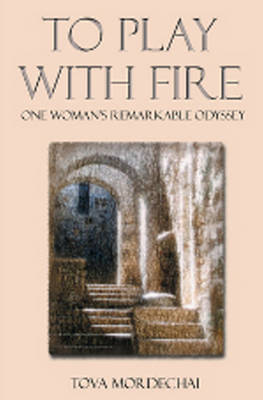 To Play with Fire: One Woman's Remarkable Odyssey - Mordechai, Tova