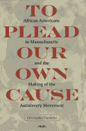 To Plead Our Own Cause: African Americans in Massachusetts and the Making of the Antislavery Movement