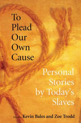 To Plead Our Own Cause: Personal Stories by Today's Slaves - Bales, Kevin (Editor), and Trodd, Zoe (Editor)