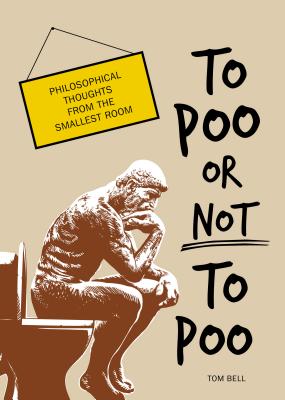 To Poo or Not to Poo: Philosophical Thoughts from the Smallest Room - Bell, Tom