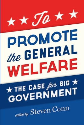 To Promote the General Welfare: The Case for Big Government - Conn, Steven (Editor)