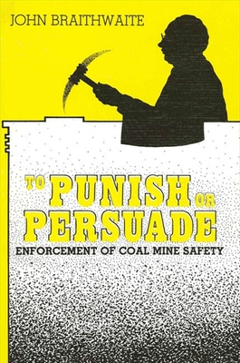 To Punish or Persuade: Enforcement of Coal Mine Safety - Braithwaite, John