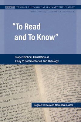 To Read and To Know: Proper Biblical Translation as a Key to Commentaries and Theology - Costea, Bogdan, and Costea, Alexandru