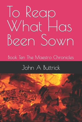 To Reap What Has Been Sown: Book Ten The Maestro Chronicles - Buttrick, John A