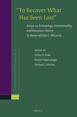 "To Recover What Has Been Lost" Essays on Eschatology, Intertextuality, and Reception History in Honor of Dale C. Allison Jr. - Ferda, Tucker (Editor), and Frayer-Griggs, Daniel (Editor), and C Johnson, Nathan (Editor)